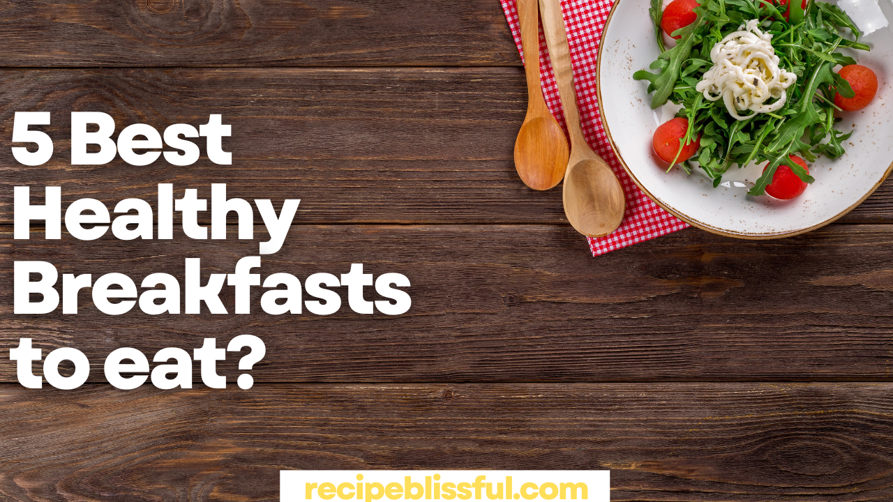 5 Best Healthy Breakfasts to eat?